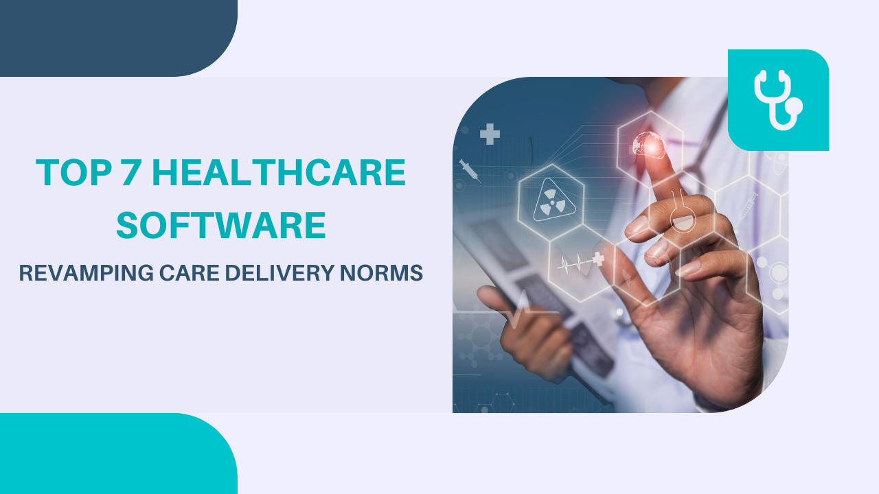 Top 7 Healthcare Software: Revamping Care Delivery Norms