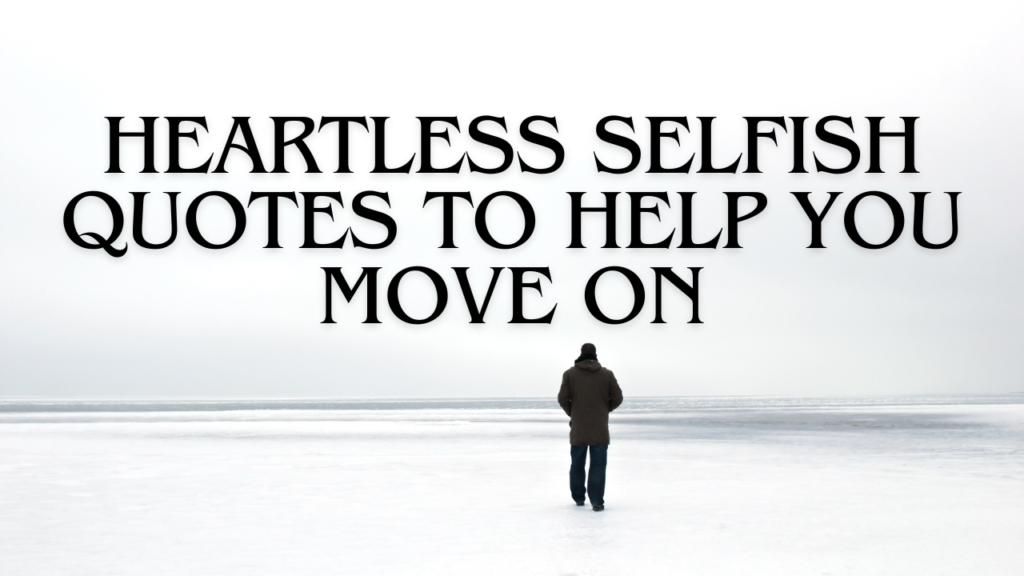 Heartless Selfish Quotes to Help You Move On