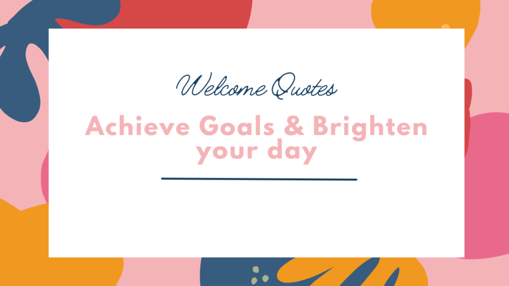Welcome Quotes to Achieve Goals & Brighten your day (1)